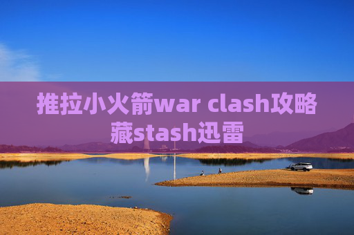 推拉小火箭war clash攻略藏stash迅雷