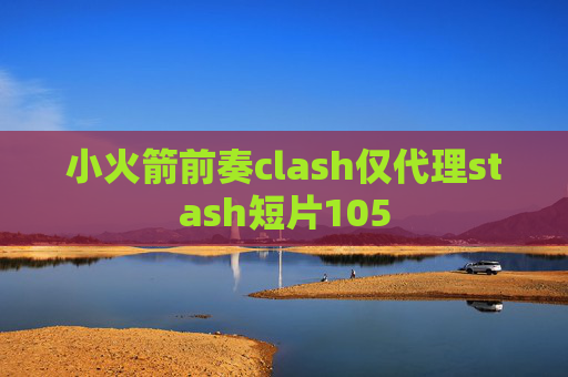 小火箭前奏clash仅代理stash短片105