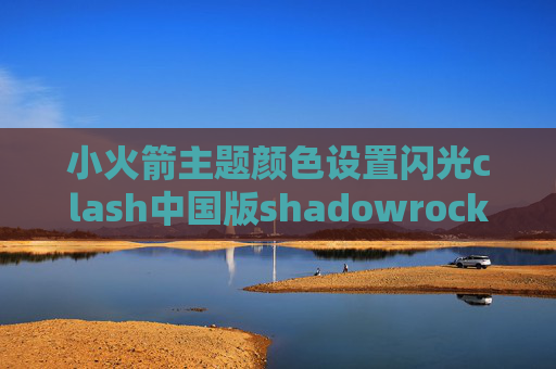 小火箭主题颜色设置闪光clash中国版shadowrocket