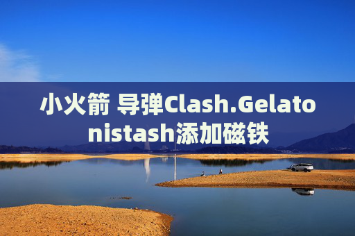 小火箭 导弹Clash.Gelatonistash添加磁铁