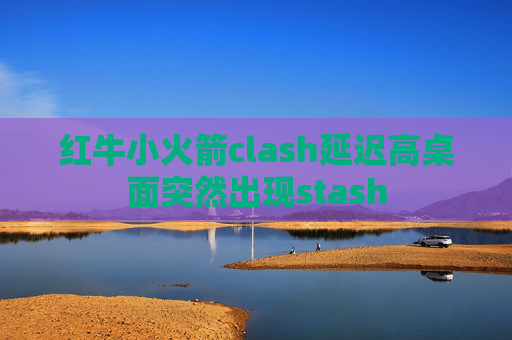 红牛小火箭clash延迟高桌面突然出现stash