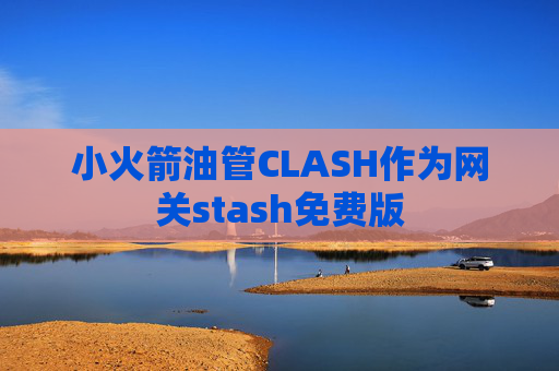 小火箭油管CLASH作为网关stash免费版