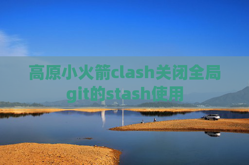 高原小火箭clash关闭全局git的stash使用