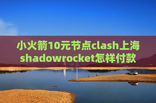 小火箭10元节点clash上海shadowrocket怎样付款