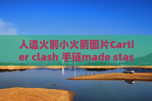 人造火箭小火箭图片Cartier clash 手链made stash啥意思