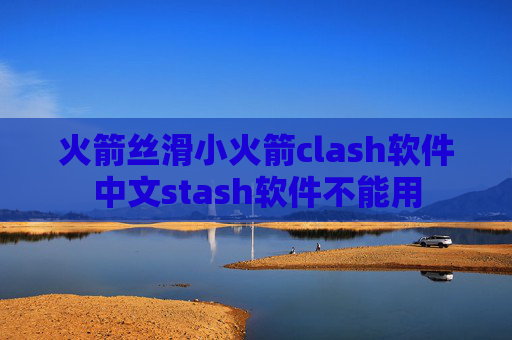 火箭丝滑小火箭clash软件中文stash软件不能用