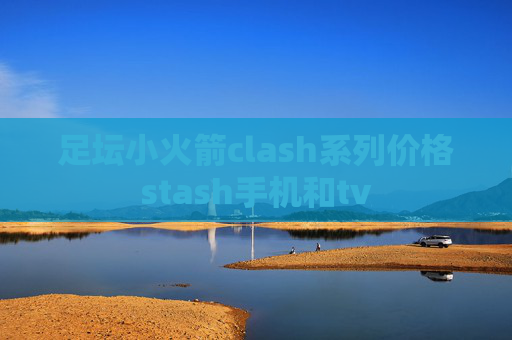 足坛小火箭clash系列价格stash手机和tv