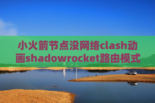 小火箭节点没网络clash动画shadowrocket路由模式