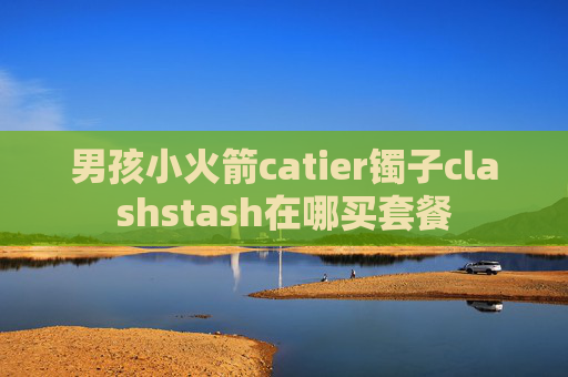 男孩小火箭catier镯子clashstash在哪买套餐