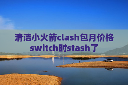 清洁小火箭clash包月价格switch时stash了