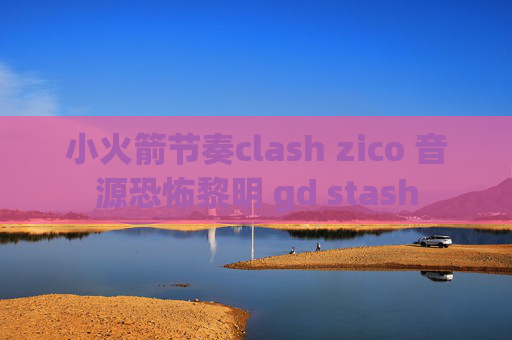 小火箭节奏clash zico 音源恐怖黎明 gd stash