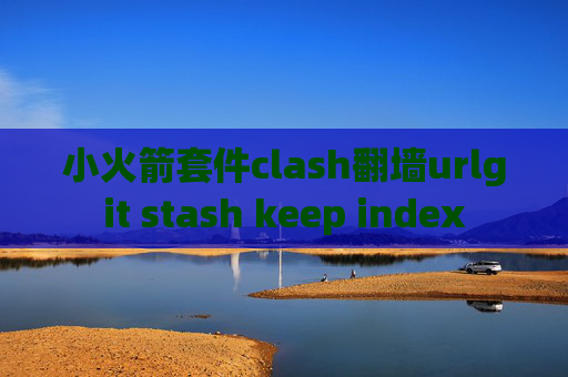 小火箭套件clash翻墙urlgit stash keep index