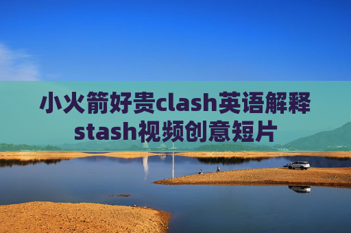 小火箭好贵clash英语解释stash视频创意短片