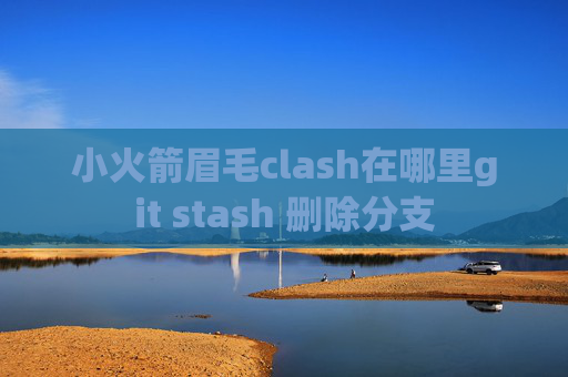 小火箭眉毛clash在哪里git stash 删除分支