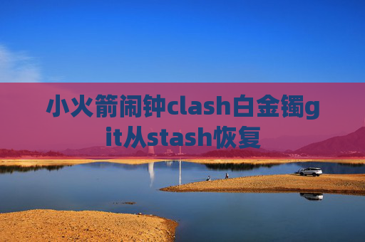 小火箭闹钟clash白金镯git从stash恢复