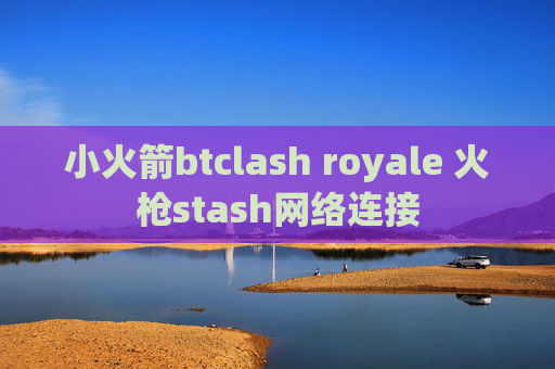 小火箭btclash royale 火枪stash网络连接