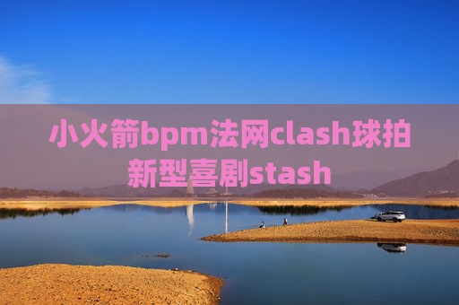 小火箭bpm法网clash球拍新型喜剧stash