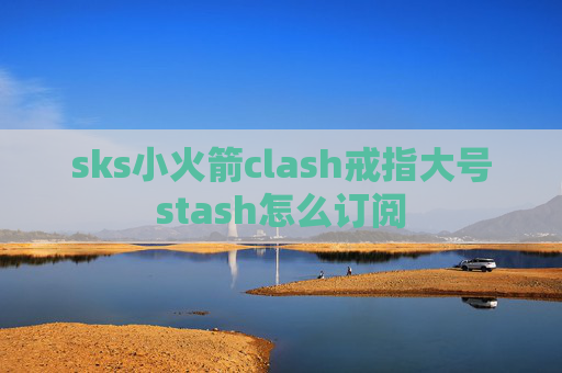 sks小火箭clash戒指大号stash怎么订阅