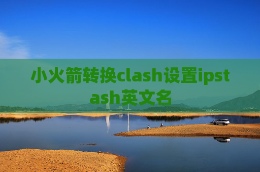 小火箭转换clash设置ipstash英文名