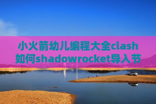 小火箭幼儿编程大全clash如何shadowrocket导入节点