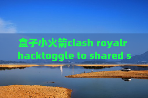 盒子小火箭clash royalr hacktoggle to shared stash