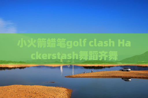 小火箭蜡笔golf clash Hackerstash舞蹈齐舞