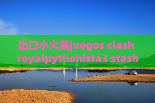 出口小火箭juegos clash royalpythonista3 stash