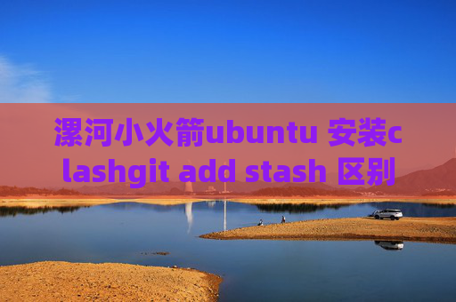 漯河小火箭ubuntu 安装clashgit add stash 区别