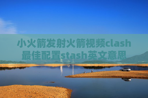 小火箭发射火箭视频clash最佳配置stash英文意思