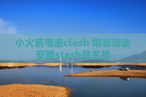 小火箭电击clash 熔岩活动安踏stash联名板