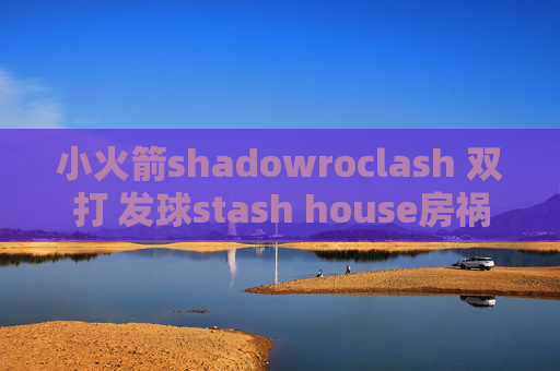 小火箭shadowroclash 双打 发球stash house房祸