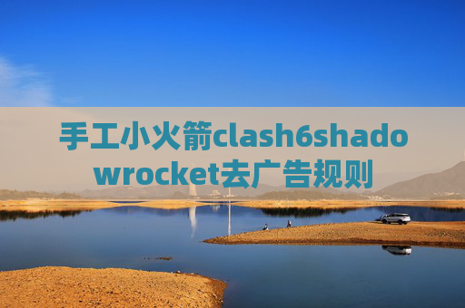 手工小火箭clash6shadowrocket去广告规则