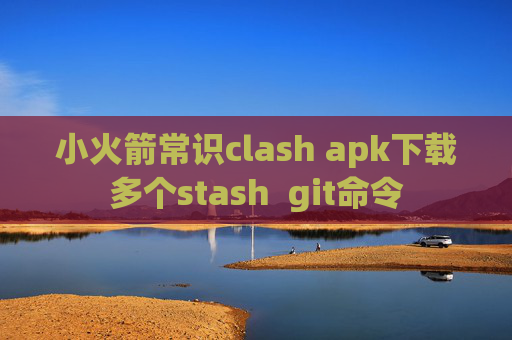 小火箭常识clash apk下载多个stash  git命令