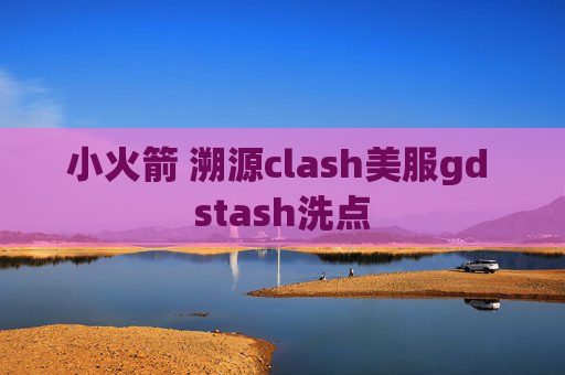 小火箭 溯源clash美服gd stash洗点