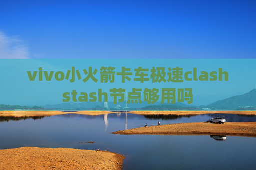 vivo小火箭卡车极速clashstash节点够用吗