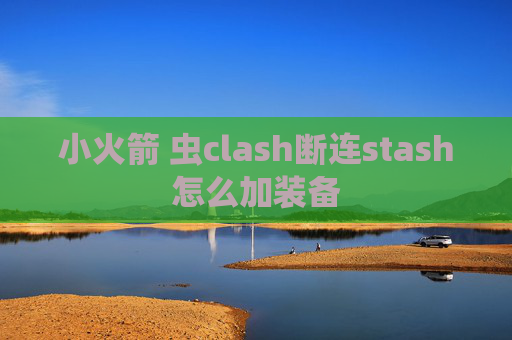 小火箭 虫clash断连stash怎么加装备