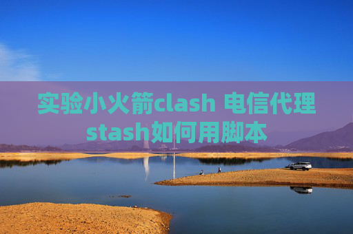 实验小火箭clash 电信代理stash如何用脚本