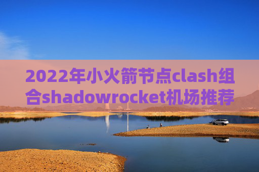 2022年小火箭节点clash组合shadowrocket机场推荐