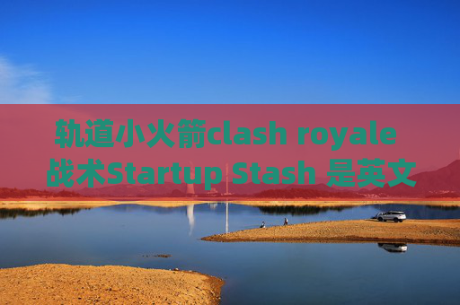 轨道小火箭clash royale 战术Startup Stash 是英文