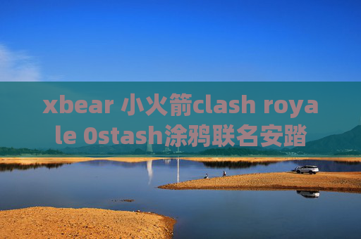 xbear 小火箭clash royale 0stash涂鸦联名安踏