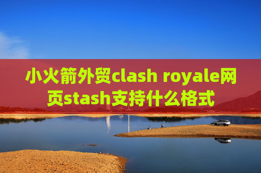 小火箭外贸clash royale网页stash支持什么格式