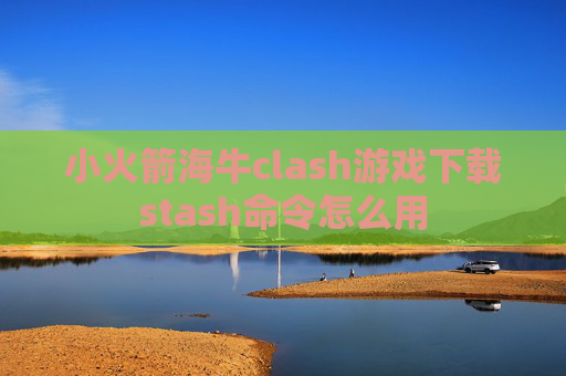 小火箭海牛clash游戏下载stash命令怎么用