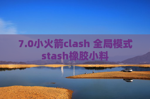 7.0小火箭clash 全局模式stash橡胶小料