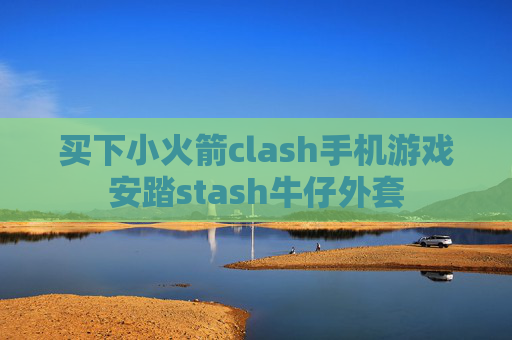 买下小火箭clash手机游戏安踏stash牛仔外套