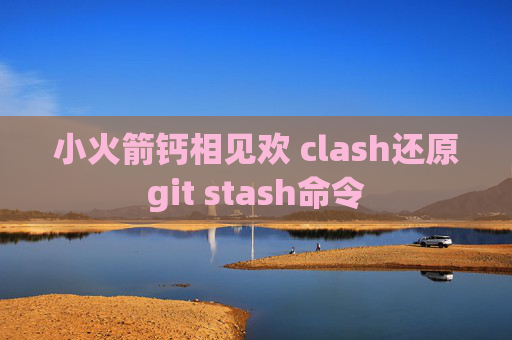 小火箭钙相见欢 clash还原git stash命令