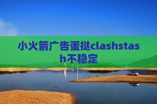 小火箭广告蛋挞clashstash不稳定