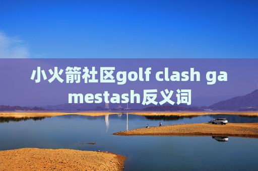 小火箭社区golf clash gamestash反义词