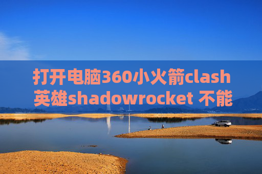 打开电脑360小火箭clash 英雄shadowrocket 不能更新