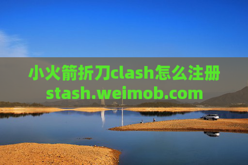 小火箭折刀clash怎么注册stash.weimob.com