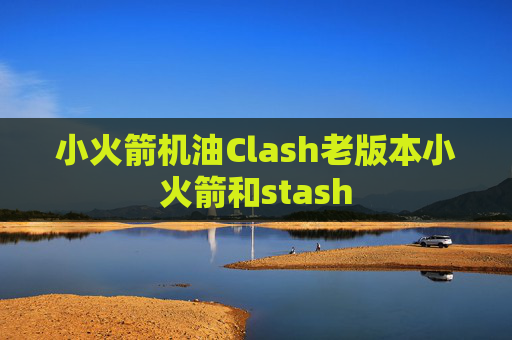 小火箭机油Clash老版本小火箭和stash